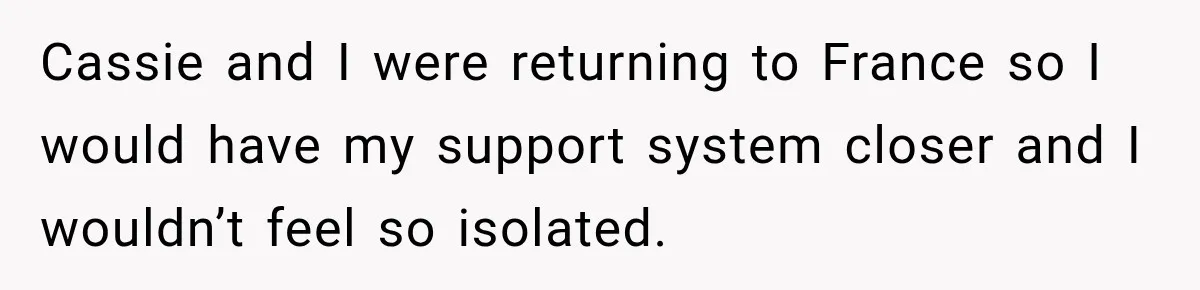Cassie and I were returning to France so I would have my support system closer and I wouldn’t feel so isolated.
