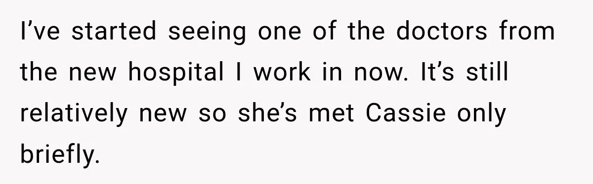 I’ve started seeing one of the doctors from the new hospital I work in now. It’s still relatively new so she’s met Cassie only briefly.