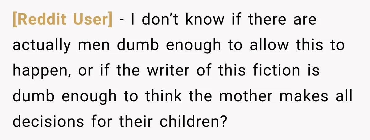 [Reddit User] − I don’t know if there are actually men dumb enough to allow this to happen, or if the writer of this fiction is dumb enough to think...