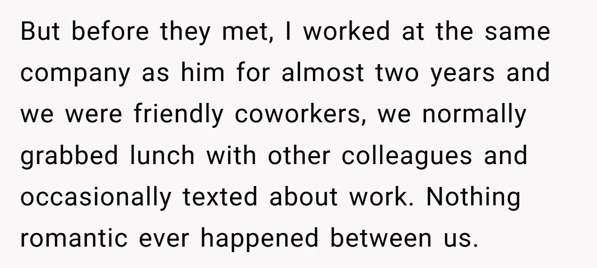 But before they met, I worked at the same company as him for almost two years and we were friendly coworkers, we normally grabbed lunch with other colleagues and occasionally...