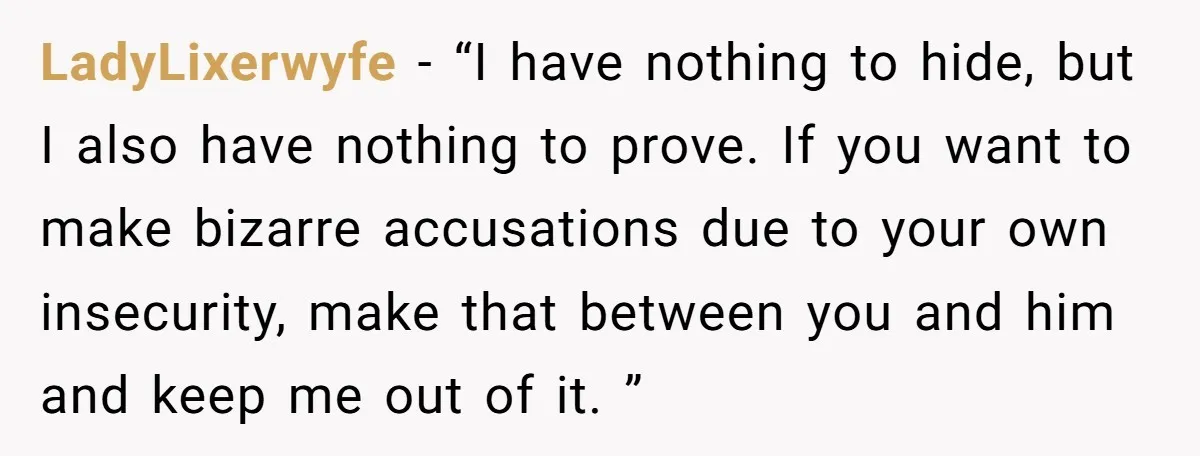LadyLixerwyfe − “I have nothing to hide, but I also have nothing to prove. If you want to make bizarre accusations due to your own insecurity, make that between you...