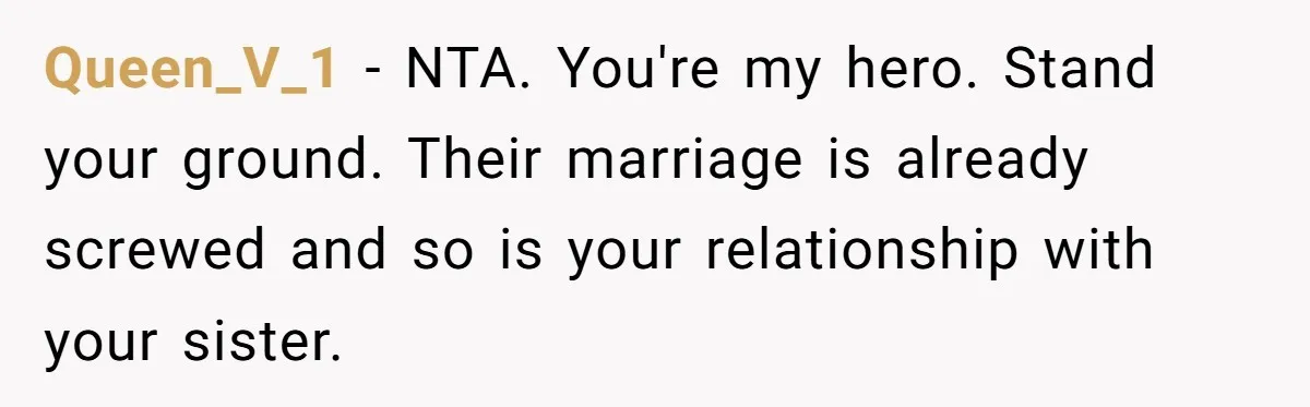 Queen_V_1 − NTA. You're my hero. Stand your ground. Their marriage is already screwed and so is your relationship with your sister.