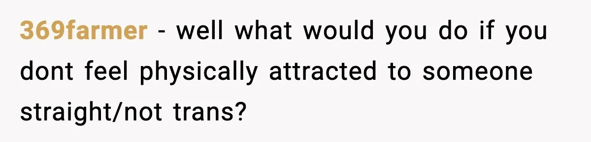 369farmer − well what would you do if you dont feel physically attracted to someone straight/not trans?