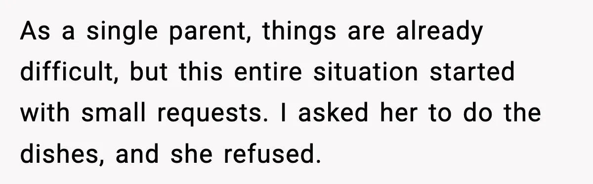 As a single parent, things are already difficult, but this entire situation started with small requests. I asked her to do the dishes, and she refused.