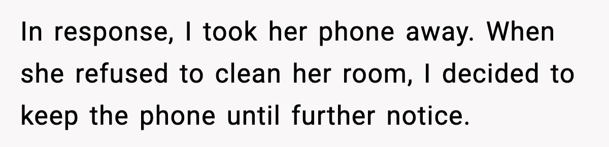 In response, I took her phone away. When she refused to clean her room, I decided to keep the phone until further notice.