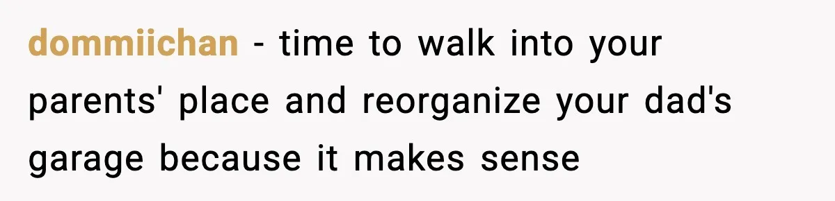 Man Inherits His Late Father’s House, Then Evicts the Mother Who Asked Him to Leave at 17 dommiichan − time to walk into your parents' place and reorganize your dad's garage because it makes sense