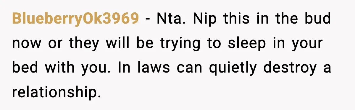 Man Inherits His Late Father’s House, Then Evicts the Mother Who Asked Him to Leave at 17 BlueberryOk3969 − Nta. Nip this in the bud now or they will be trying to sleep in your bed with you. In laws can quietly destroy a relationship.