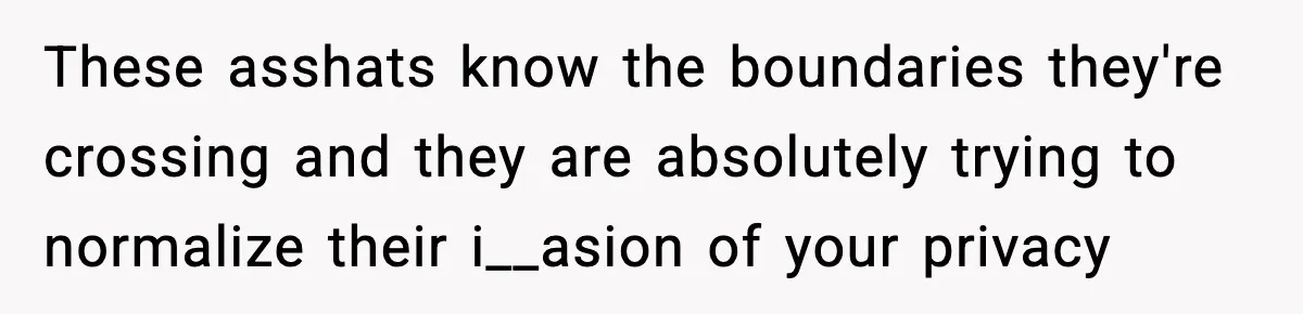 Man Inherits His Late Father’s House, Then Evicts the Mother Who Asked Him to Leave at 17 These asshats know the boundaries they're crossing and they are absolutely trying to normalize their i__asion of your privacy