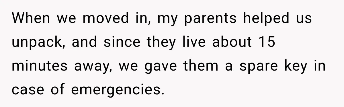 Man Inherits His Late Father’s House, Then Evicts the Mother Who Asked Him to Leave at 17 When we moved in, my parents helped us unpack, and since they live about 15 minutes away, we gave them a spare key in case of emergencies.
