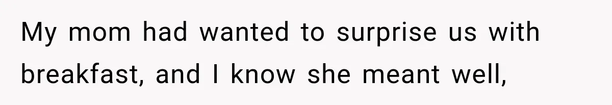 Man Inherits His Late Father’s House, Then Evicts the Mother Who Asked Him to Leave at 17 My mom had wanted to surprise us with breakfast, and I know she meant well,