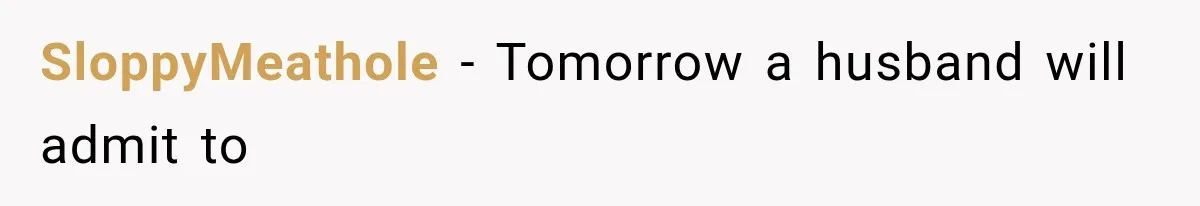 SloppyMeathole − Tomorrow a husband will admit to