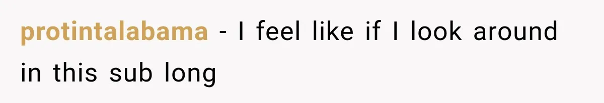 protintalabama − I feel like if I look around in this sub long