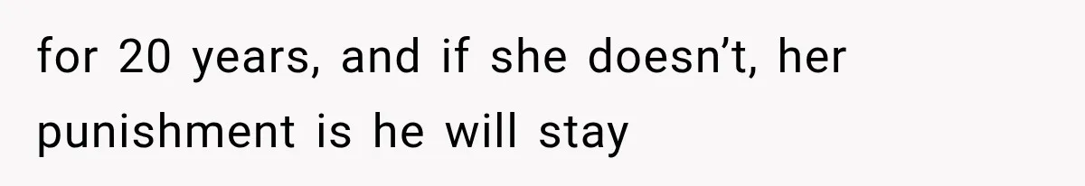 for 20 years, and if she doesn’t, her punishment is he will stay