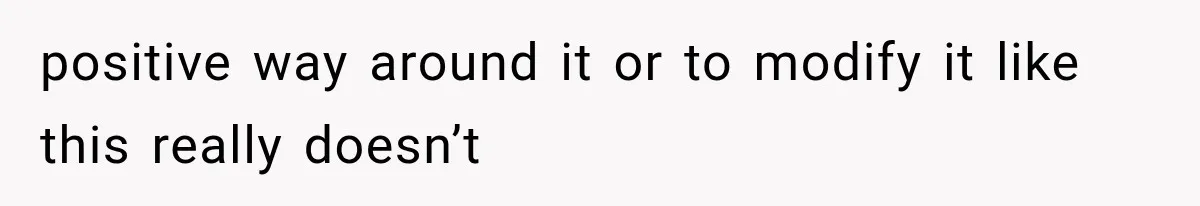 positive way around it or to modify it like this really doesn’t