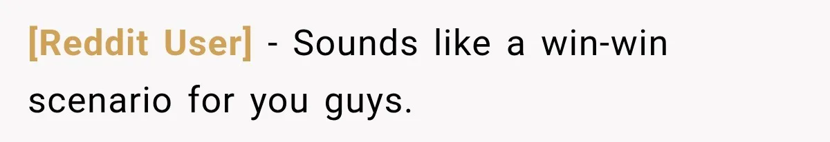 [Reddit User] − Sounds like a win-win scenario for you guys.