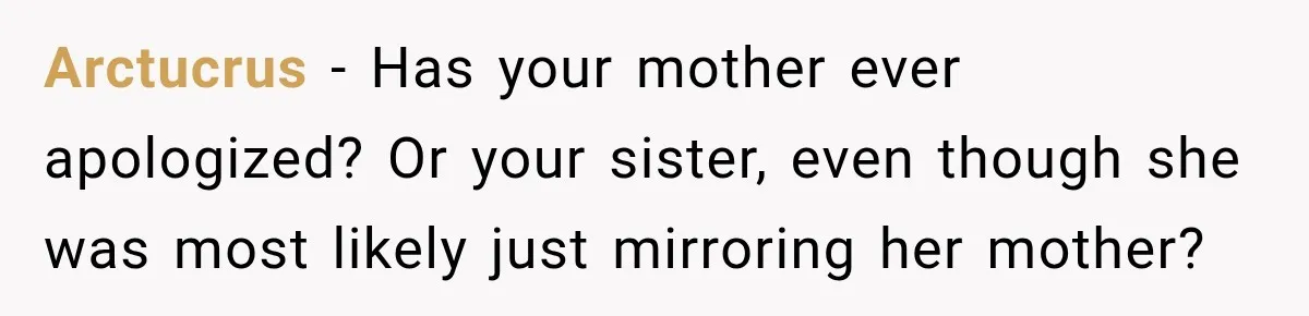 Arctucrus − Has your mother ever apologized? Or your sister, even though she was most likely just mirroring her mother?