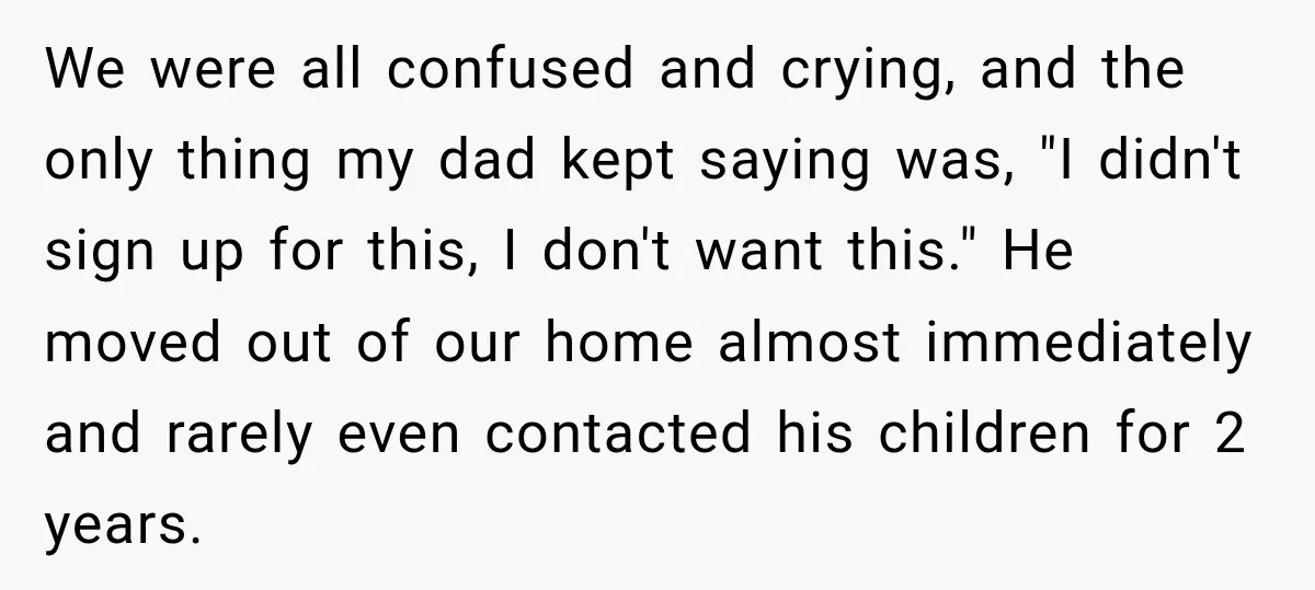 We were all confused and crying, and the only thing my dad kept saying was, "I didn't sign up for this, I don't want this." He moved out of our...