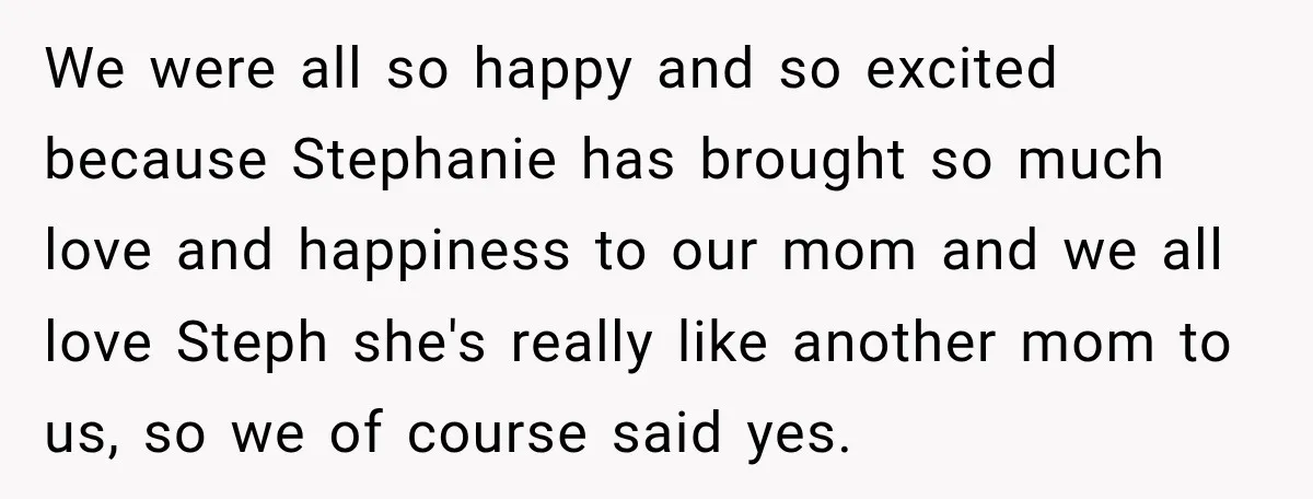 We were all so happy and so excited because Stephanie has brought so much love and happiness to our mom and we all love Steph she's really like another mom...
