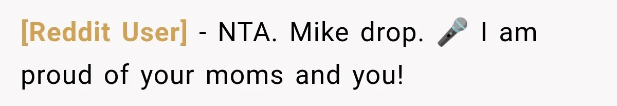 [Reddit User] − NTA. Mike drop. 🎤 I am proud of your moms and you!