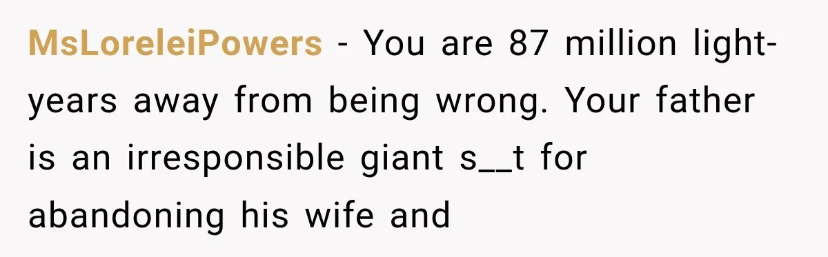MsLoreleiPowers − You are 87 million light-years away from being wrong. Your father is an irresponsible giant s__t for abandoning his wife and