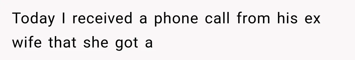 Today I received a phone call from his ex wife that she got a