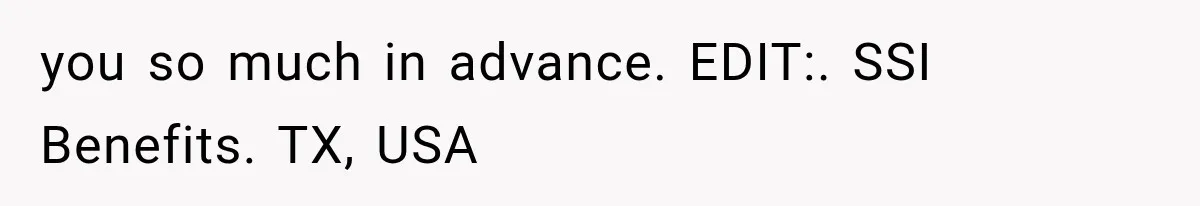 you so much in advance. EDIT:. SSI Benefits. TX, USA