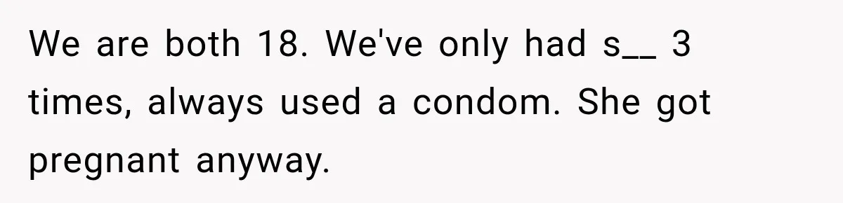 We are both 18. We've only had s__ 3 times, always used a condom. She got pregnant anyway.