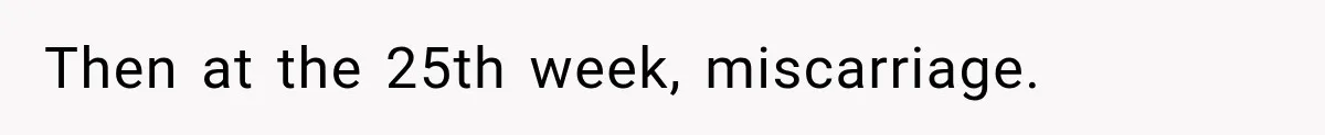Then at the 25th week, miscarriage.