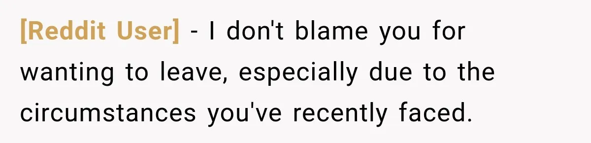 [Reddit User] − I don't blame you for wanting to leave, especially due to the circumstances you've recently faced.