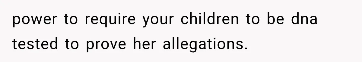 power to require your children to be dna tested to prove her allegations.