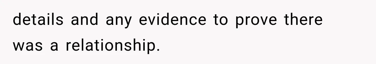 details and any evidence to prove there was a relationship.
