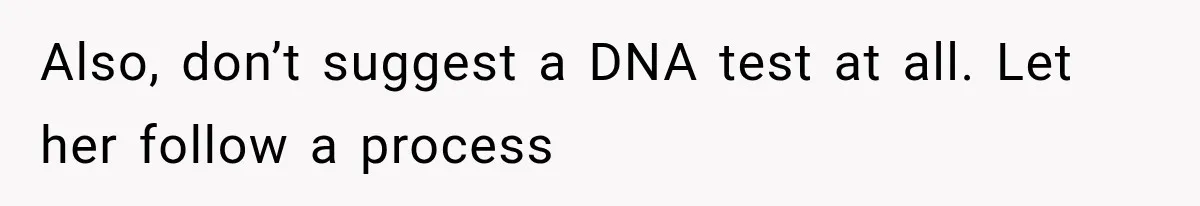 Also, don’t suggest a DNA test at all. Let her follow a process