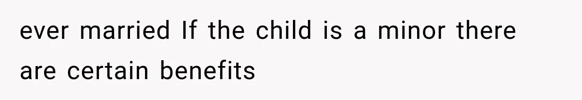 ever married If the child is a minor there are certain benefits