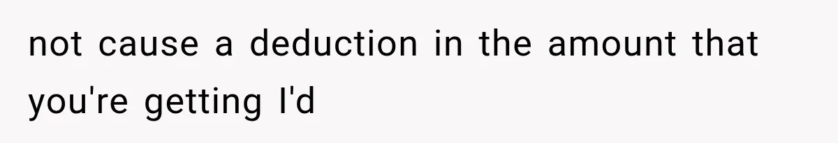 not cause a deduction in the amount that you're getting I'd