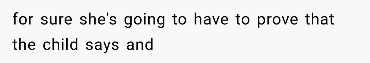 for sure she's going to have to prove that the child says and