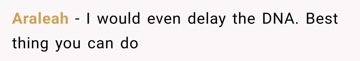 Araleah − I would even delay the DNA. Best thing you can do