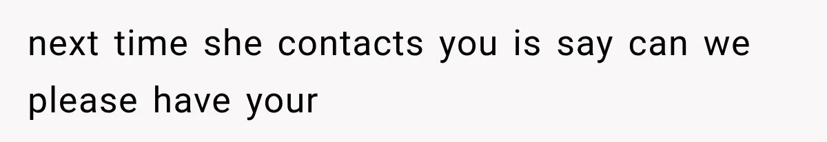next time she contacts you is say can we please have your