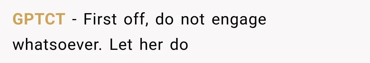 GPTCT − First off, do not engage whatsoever. Let her do