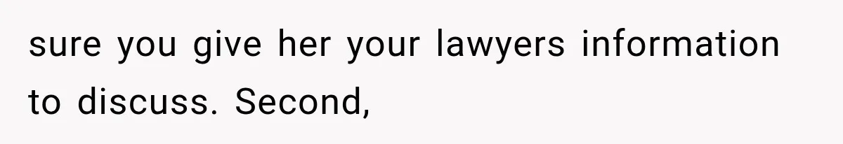 sure you give her your lawyers information to discuss. Second,