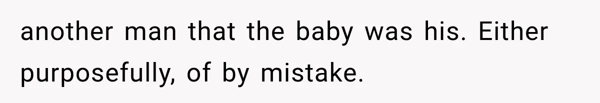 another man that the baby was his. Either purposefully, of by mistake.