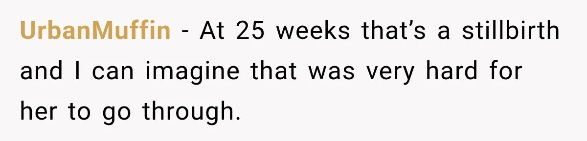 UrbanMuffin − At 25 weeks that’s a stillbirth and I can imagine that was very hard for her to go through.