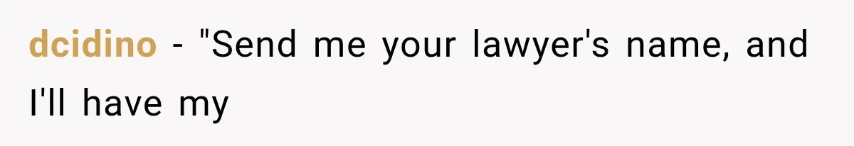dcidino − "Send me your lawyer's name, and I'll have my