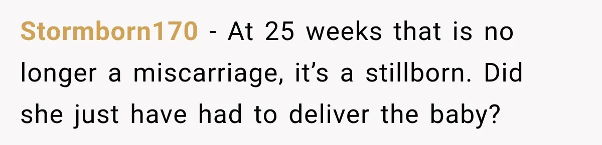 Stormborn170 − At 25 weeks that is no longer a miscarriage, it’s a stillborn. Did she just have had to deliver the baby?