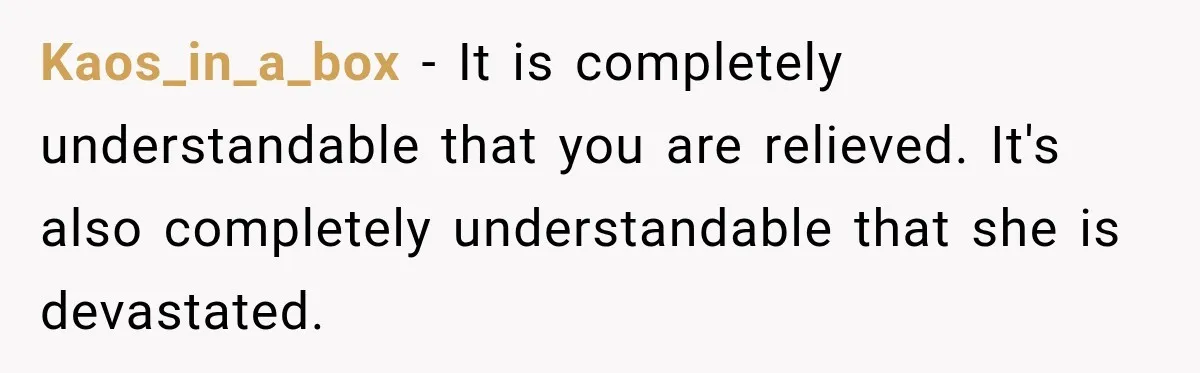 Kaos_in_a_box − It is completely understandable that you are relieved. It's also completely understandable that she is devastated.