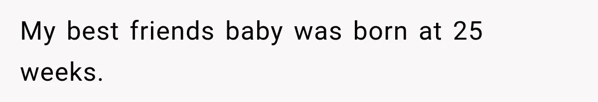 My best friends baby was born at 25 weeks.