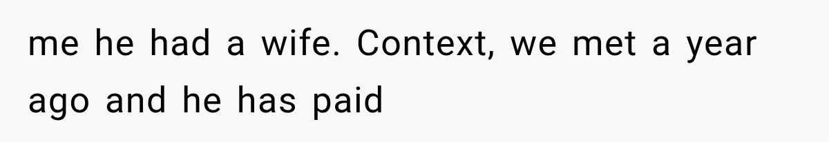 me he had a wife. Context, we met a year ago and he has paid