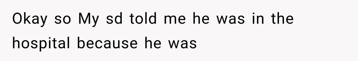 Okay so My sd told me he was in the hospital because he was