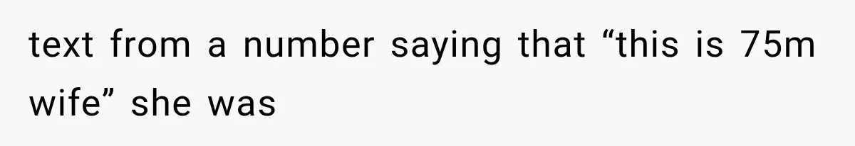 text from a number saying that “this is 75m wife” she was