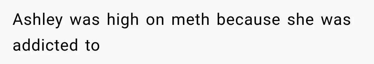 Ashley was high on meth because she was addicted to