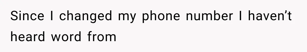 Since I changed my phone number I haven’t heard word from